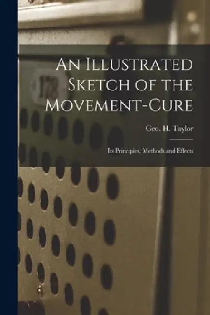 An Illustrated Sketch of the Movement-cure: Its Principles, Methods and Effects by Geo H. (George Herbert) 182 Taylor