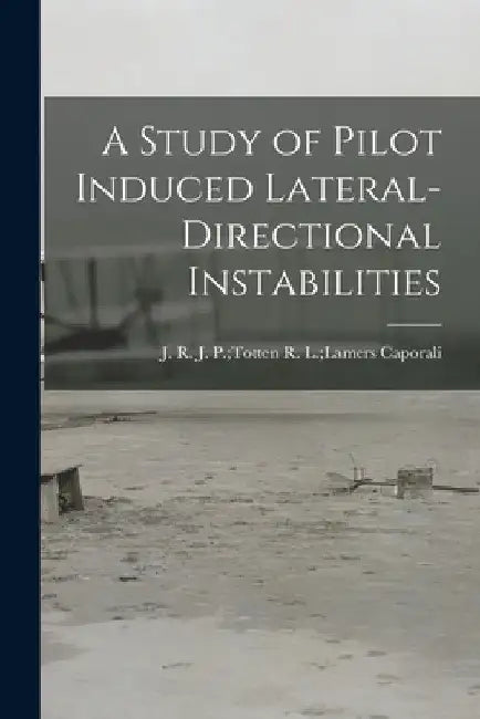 A Study of Pilot Induced Lateral-directional Instabilities by R. L. Lamers J. P. Totten Caporali