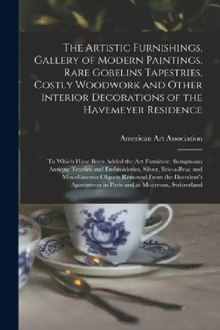 The Artistic Furnishings, Gallery of Modern Paintings, Rare Gobelins Tapestries, Costly Woodwork and Other Interior Decorations of the Havemeyer Resid by American Art Association