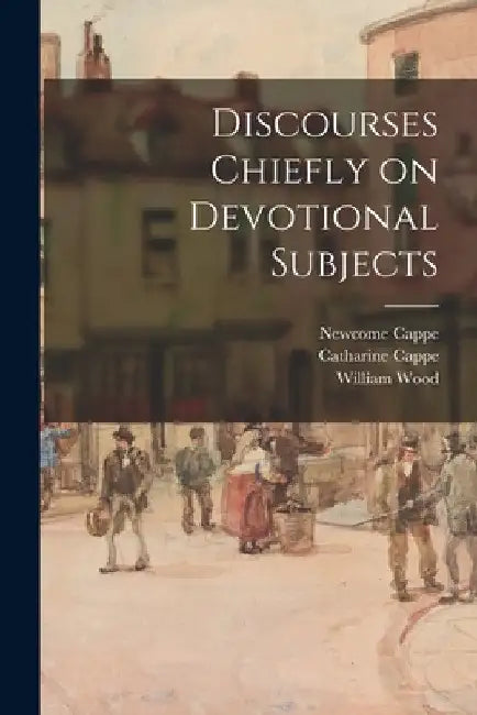 Discourses Chiefly on Devotional Subjects by Newcome 1733-1800 Cappe