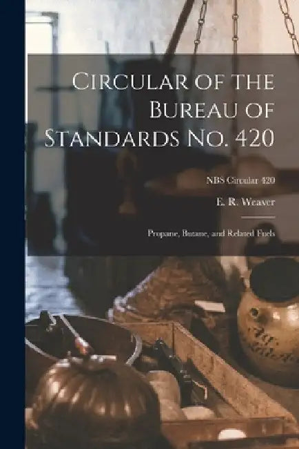 Circular of the Bureau of Standards No. 420: Propane, Butane, and Related Fuels; NBS Circular 420 by E. R. Weaver