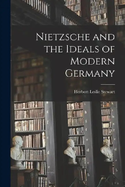 Nietzsche and the Ideals of Modern Germany [microform] by Herbert Leslie 1882-1953 Stewart
