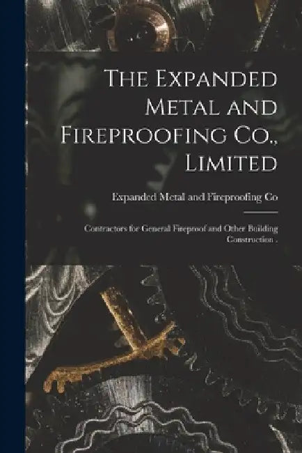 The Expanded Metal and Fireproofing Co., Limited [microform]: Contractors for General Fireproof and Other Building Construction . by Expanded Metal and Fireproofing Co
