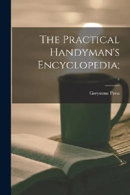The Practical Handyman's Encyclopedia;; 4 by Greystone Press