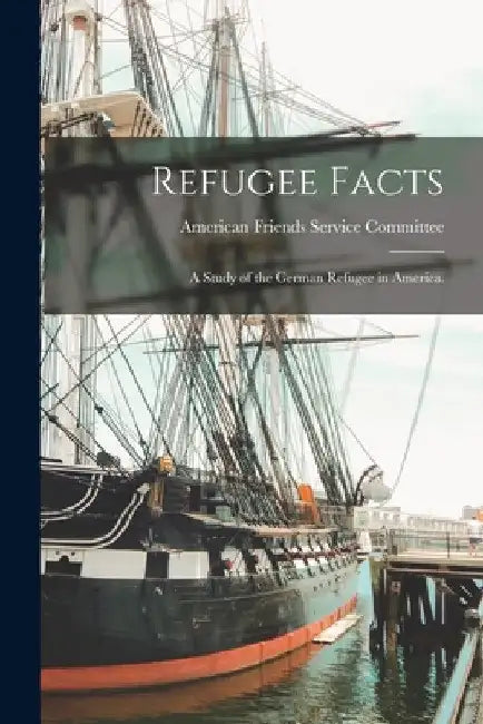 Refugee Facts: a Study of the German Refugee in America. by American Friends Service Committee