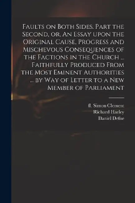 Faults on Both Sides. Part the Second, or, An Essay Upon the Original Cause, Progress and Mischevous Consequences of the Factions in the Church ... Fa by Simon Fl 1695 Faults on Both Clement