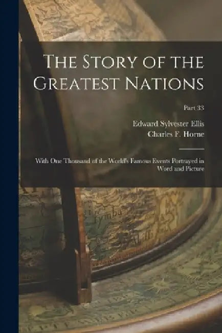 The Story of the Greatest Nations: With One Thousand of the World's Famous Events Portrayed in Word and Picture; Part 33 by Edward Sylvester 1840-1916 Ellis