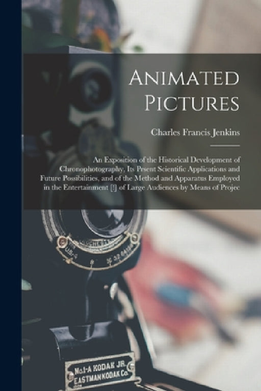 Animated Pictures: an Exposition of the Historical Development of Chronophotography, Its Prsent Scientific Applications and Future Possib by Charles Francis Jenkins