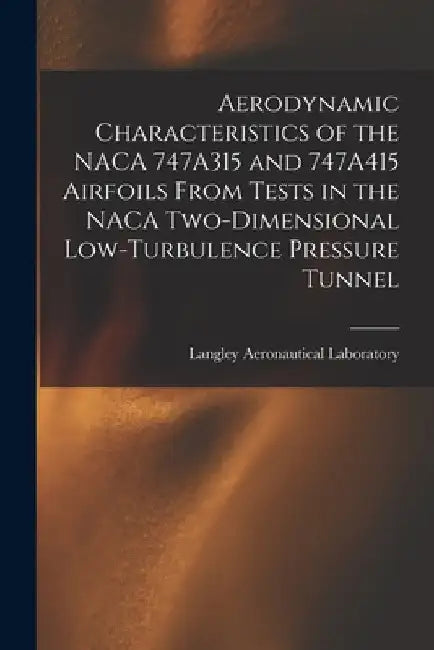 Aerodynamic Characteristics of the NACA 747A315 and 747A415 Airfoils From Tests in the NACA Two-dimensional Low-turbulence Pressure Tunnel by Langley Aeronautical Laboratory