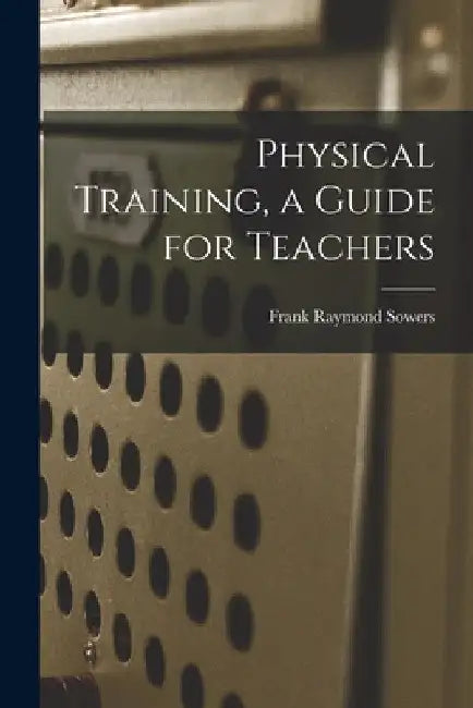 Physical Training, a Guide for Teachers by Frank Raymond Sowers