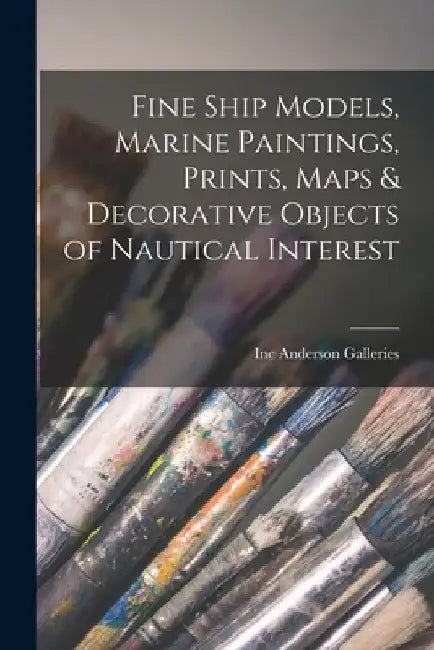 Fine Ship Models, Marine Paintings, Prints, Maps & Decorative Objects of Nautical Interest by Inc Anderson Galleries