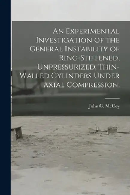 An Experimental Investigation of the General Instability of Ring-stiffened, Unpressurized, Thin-walled Cylinders Under Axial Compression. by John G. McCoy
