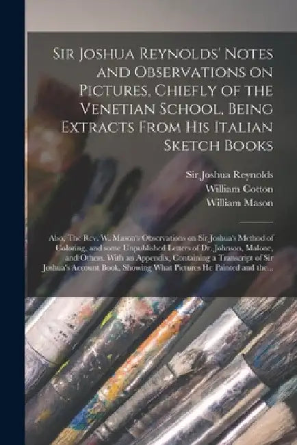 Sir Joshua Reynolds' Notes and Observations on Pictures, Chiefly of the Venetian School, Being Extracts From His Italian Sketch Books; Also, The Rev. by Joshua Reynolds