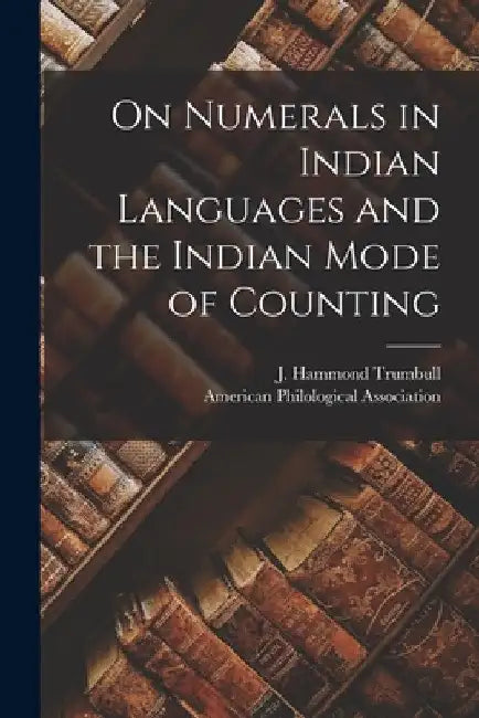 On Numerals in Indian Languages and the Indian Mode of Counting [microform] by J. Hammond (James Hammond) Trumbull