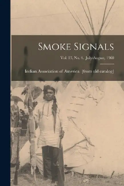 Smoke Signals; Vol. 13, No. 4. July-August, 1960 by Indian Association of America