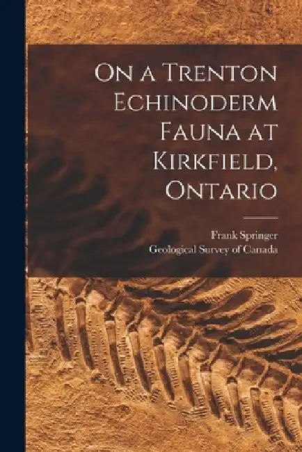 On a Trenton Echinoderm Fauna at Kirkfield, Ontario [microform] by Frank 1848-1927 Springer