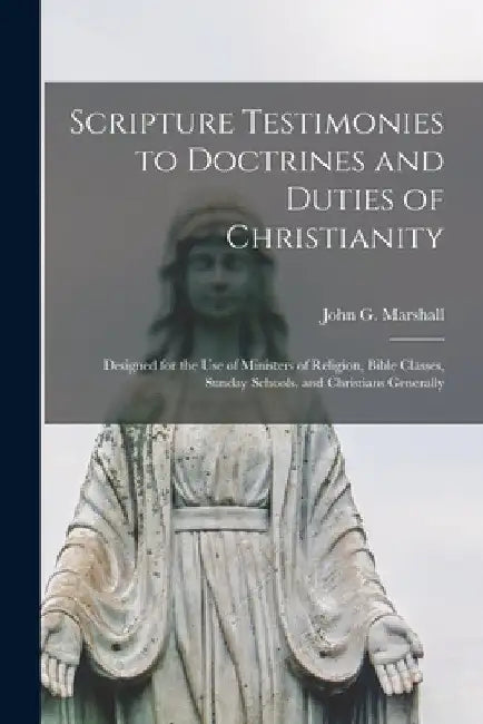 Scripture Testimonies to Doctrines and Duties of Christianity [microform]: Designed for the Use of Ministers of Religion, Bible Classes, Sunday School by John G. (John George) 1786 Marshall