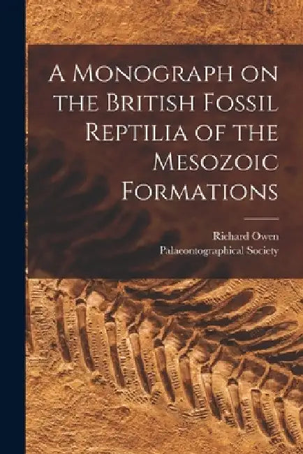 A Monograph on the British Fossil Reptilia of the Mesozoic Formations by Richard 1804-1892 N. 80004117 Owen