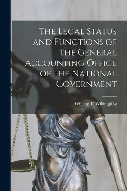 The Legal Status and Functions of the General Accounting Office of the National Government by William F. (William Frank Willoughby