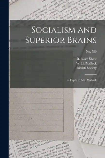 Socialism and Superior Brains: a Reply to Mr. Mallock; no. 559 by Bernard 1856-1950 Shaw