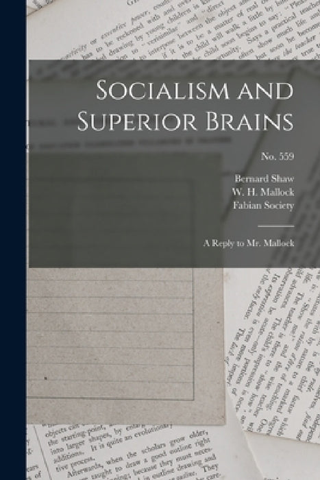 Socialism and Superior Brains: a Reply to Mr. Mallock; no. 559 by Bernard 1856-1950 Shaw, W. H. (William Hurrell) 184 Mallock, Fabian Society (Great Britain)