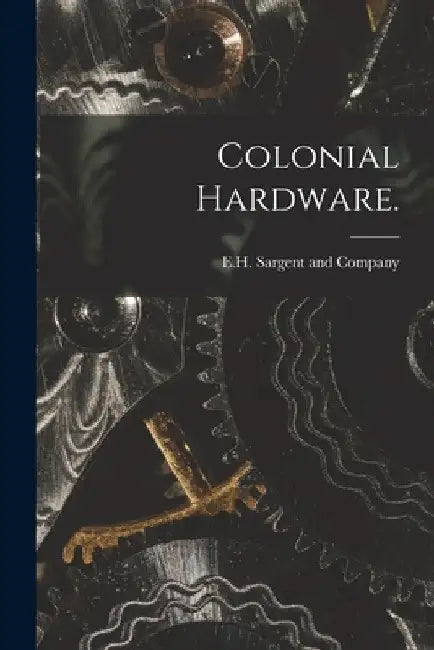Colonial Hardware. by E H Sargent and Company