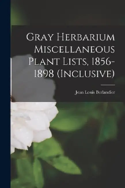 Gray Herbarium Miscellaneous Plant Lists, 1856-1898 (inclusive) by Jean Louis Berlandier