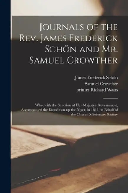 Journals of the Rev. James Frederick Schön and Mr. Samuel Crowther: Who, With the Sanction of Her Majesty's Government, Accompanied the Expediti by James Frederick 1803-1889 Schön
