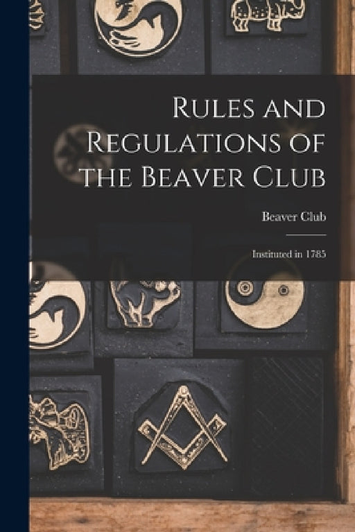 Rules and Regulations of the Beaver Club [microform]: Instituted in 1785 by Quebec) Beaver Club (Montréal