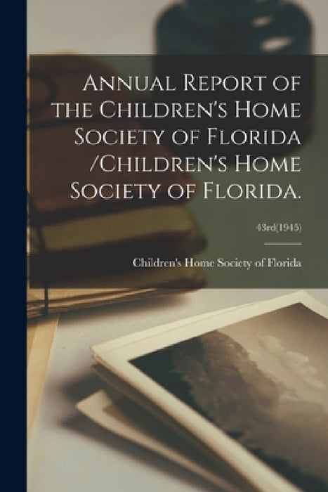 Annual Report of the Children's Home Society of Florida /Children's Home Society of Florida.; 43rd(1945) by Children's Home Society of Florida