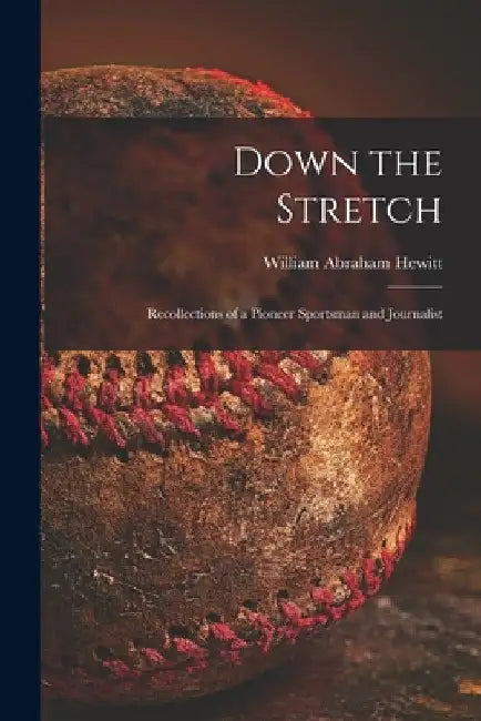 Down the Stretch: Recollections of a Pioneer Sportsman and Journalist by William Abraham 1875- Hewitt