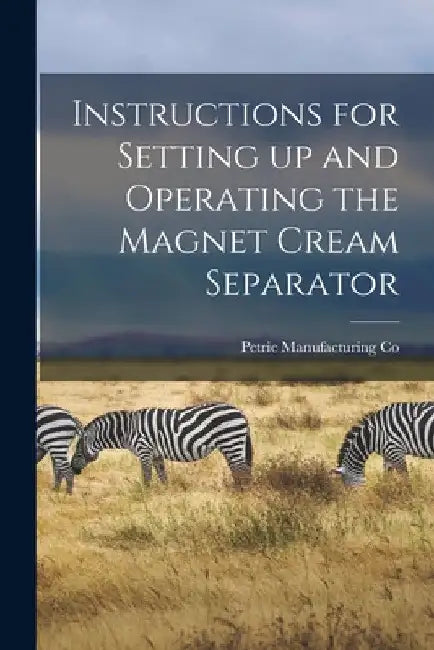Instructions for Setting up and Operating the Magnet Cream Separator [microform] by Petrie Manufacturing Co