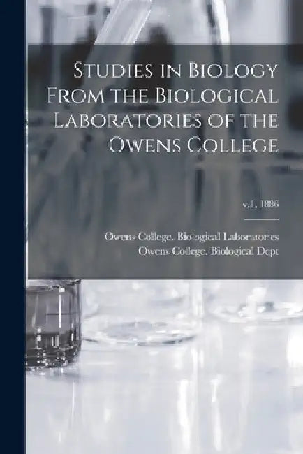 Studies in Biology From the Biological Laboratories of the Owens College; v.1, 1886 by Owens College Biological Laboratories