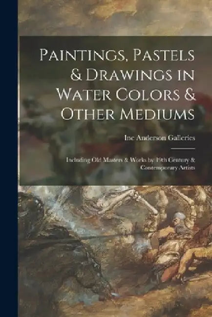 Paintings, Pastels & Drawings in Water Colors & Other Mediums: Including Old Masters & Works by 19th Century & Contemporary Artists by Inc Anderson Galleries