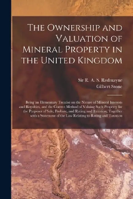 The Ownership and Valuation of Mineral Property in the United Kingdom: Being an Elementary Treatise on the Nature of Mineral Interests and Royalties, by R. A. S. (Richard Augustine Redmayne