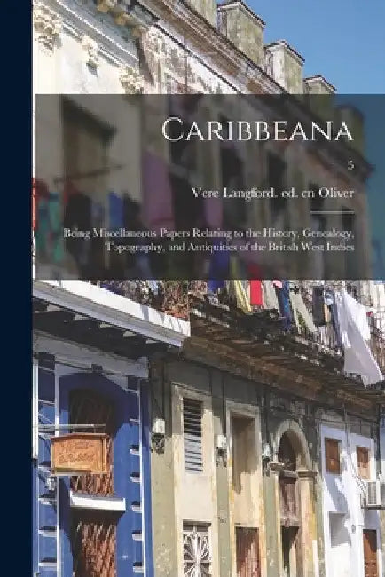 Caribbeana: Being Miscellaneous Papers Relating to the History, Genealogy, Topography, and Antiquities of the British West Indies; by Vere Langford Ed Cn Oliver
