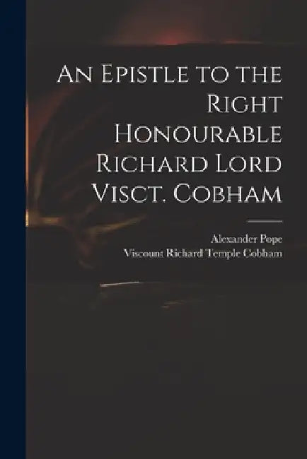 An Epistle to the Right Honourable Richard Lord Visct. Cobham by Alexander 1688-1744 Pope