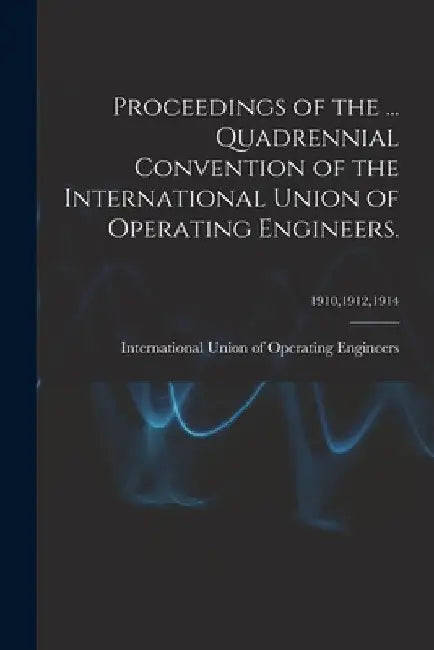 Proceedings of the ... Quadrennial Convention of the International Union of Operating Engineers.; 1910,1912,1914 by International Union of Operating Engi