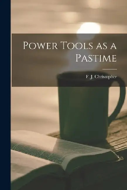 Power Tools as a Pastime by F. J. (Frederick John) Christopher