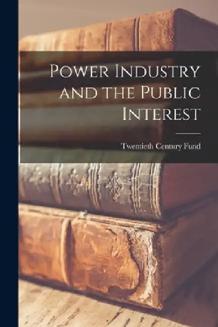 Power Industry and the Public Interest by Twentieth Century Fund