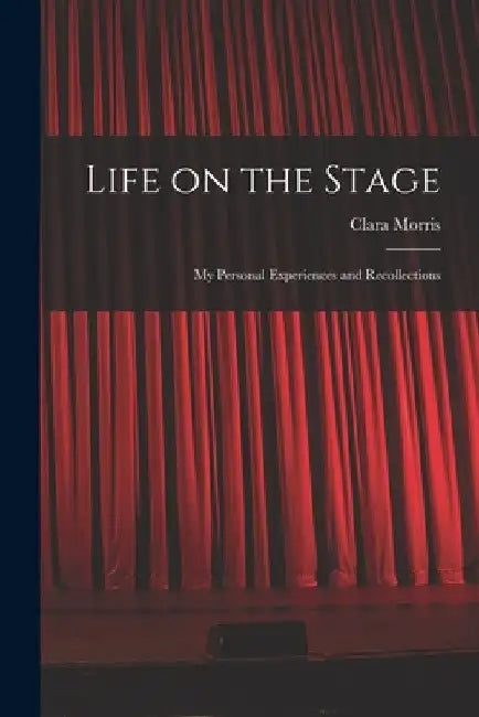 Life on the Stage: My Personal Experiences and Recollections by Clara 1848-1925 Morris
