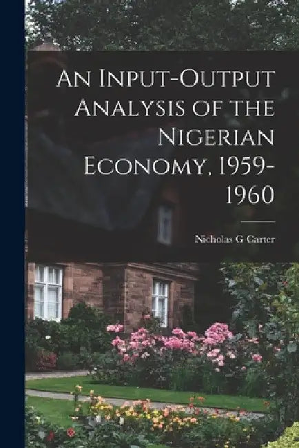 An Input-output Analysis of the Nigerian Economy, 1959-1960 by Nicholas G. Carter