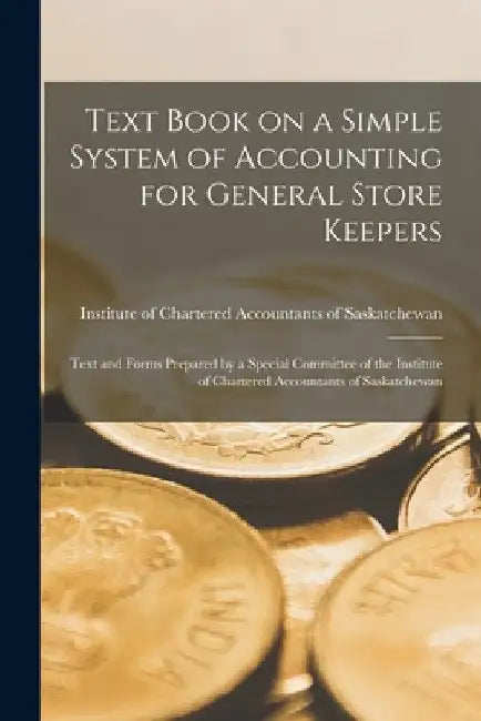Text Book on a Simple System of Accounting for General Store Keepers [microform]: Text and Forms Prepared by a Special Committee of the Institute of C by Institute of Chartered Accountants of