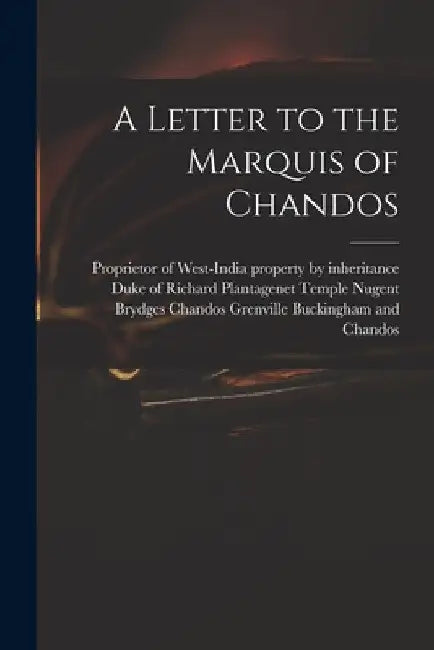 A Letter to the Marquis of Chandos by Proprietor of West-India Property by