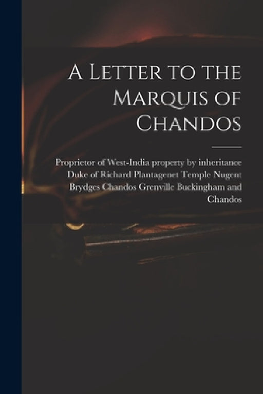 A Letter to the Marquis of Chandos by Proprietor of West-India Property by, Richard Plant Buckingham and Chandos