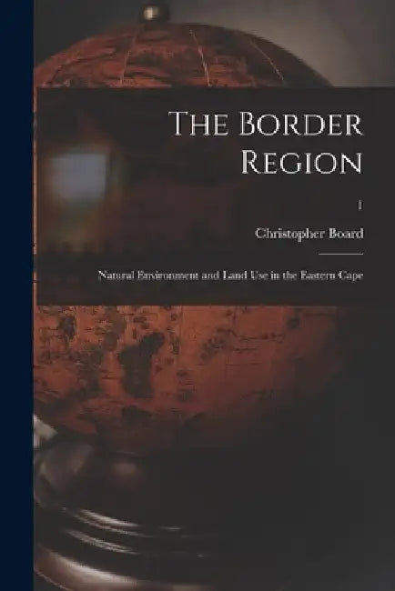 The Border Region: Natural Environment and Land Use in the Eastern Cape; 1 by Christopher Board