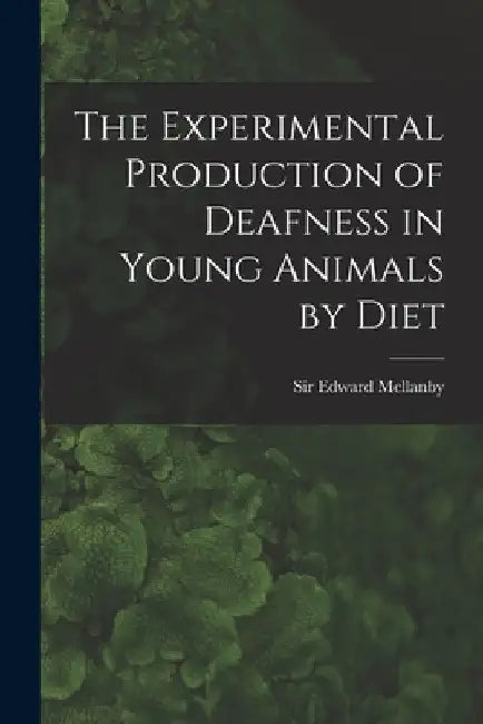 The Experimental Production of Deafness in Young Animals by Diet by Edward Mellanby