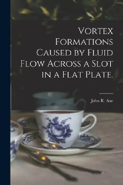 Vortex Formations Caused by Fluid Flow Across a Slot in a Flat Plate. by John R. Axe