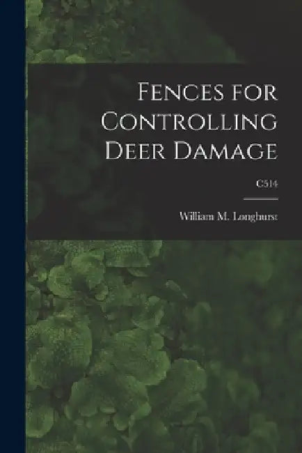 Fences for Controlling Deer Damage; C514 by William M. 1917- Longhurst