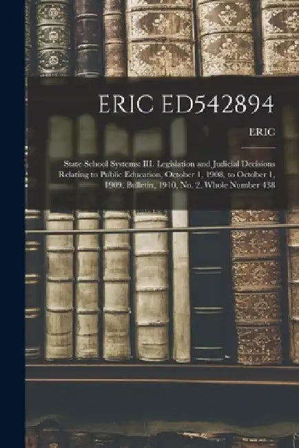 Eric Ed542894: State School Systems: III. Legislation and Judicial Decisions Relating to Public Education, October 1, 1908, to Octobe by Eric